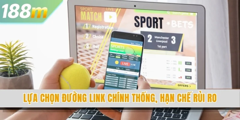 Lựa chọn đường link chính thống, hạn chế rủi ro