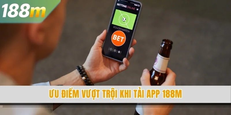 Ưu điểm vượt trội khi tải app 188M