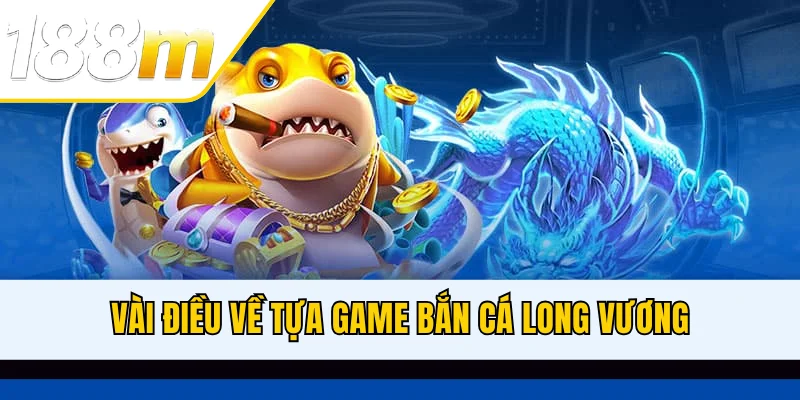 Vài điều về tựa game Bắn Cá Long Vương